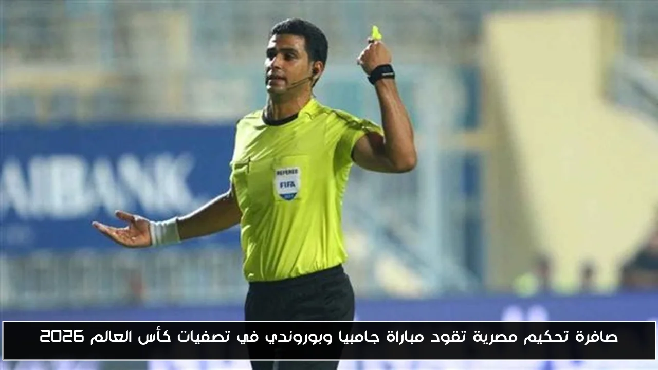 صافرة تحكيم مصرية تقود مباراة جامبيا وبوروندي في تصفيات كأس العالم 2026