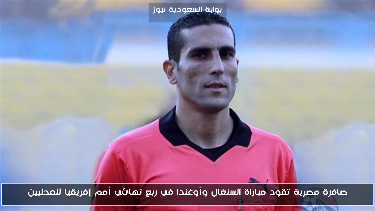 صافرة مصرية تقود مباراة السنغال وأوغندا في ربع نهائي أمم إفريقيا للمحليين