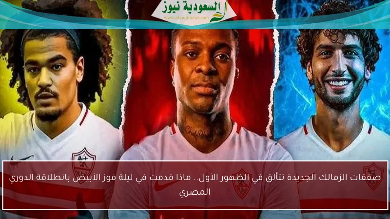 صفقات الزمالك الجديدة تتألق في الظهور الأول.. ماذا قدمت في ليلة فوز الأبيض بانطلاقة الدوري المصري