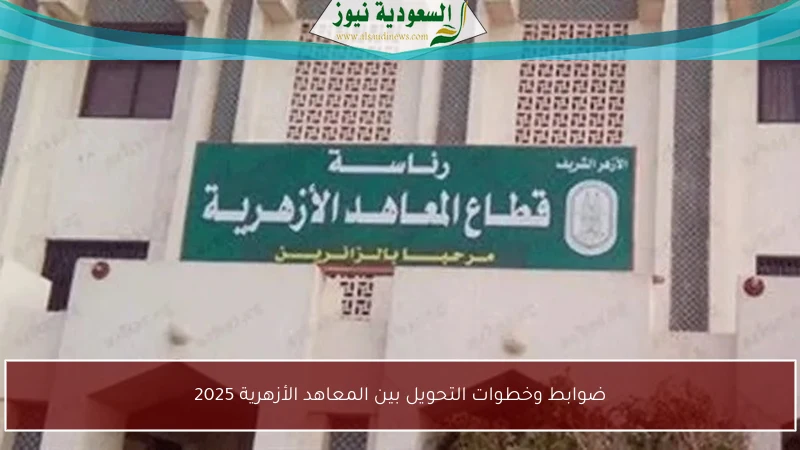 ضوابط وخطوات التحويل بين المعاهد الأزهرية 2025