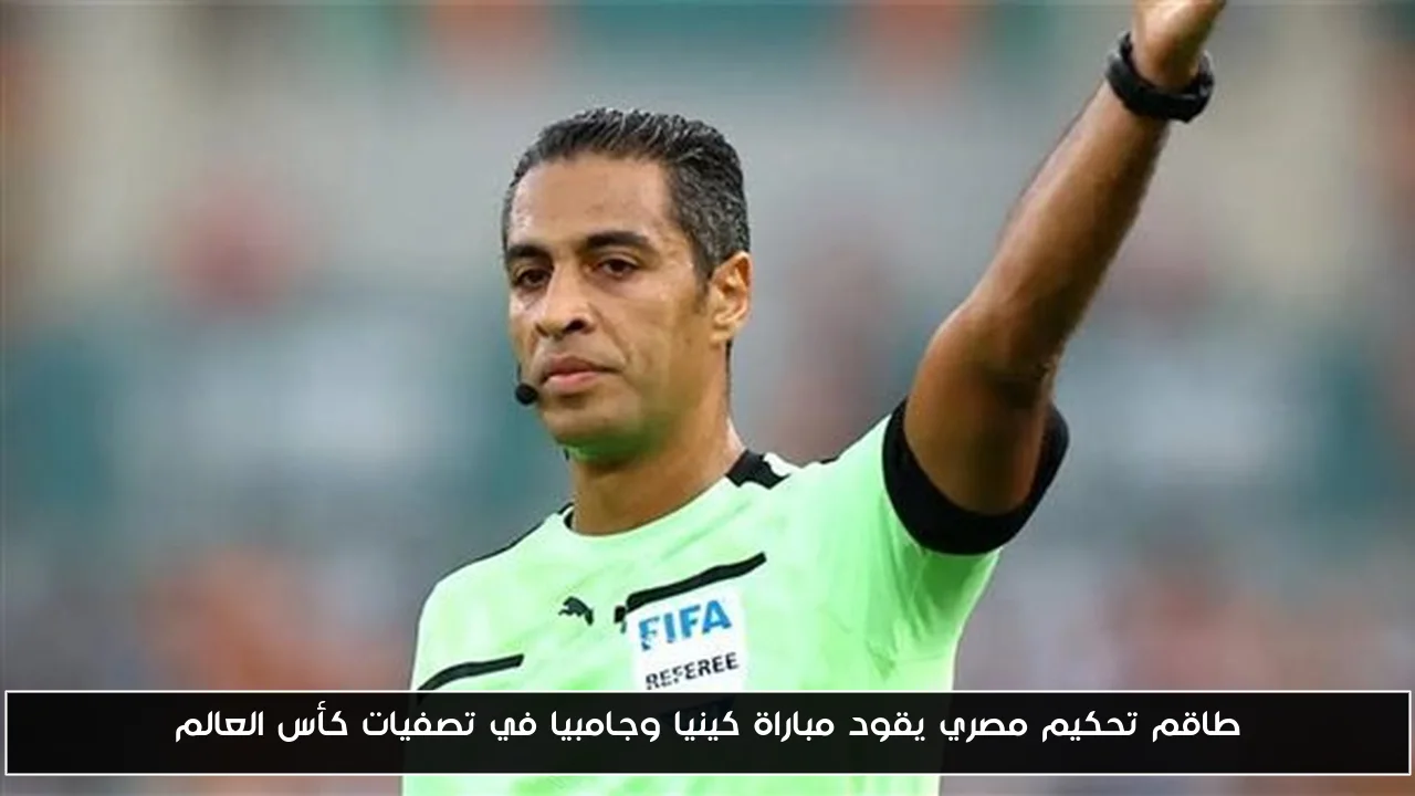 طاقم تحكيم مصري يقود مباراة كينيا وجامبيا في تصفيات كأس العالم