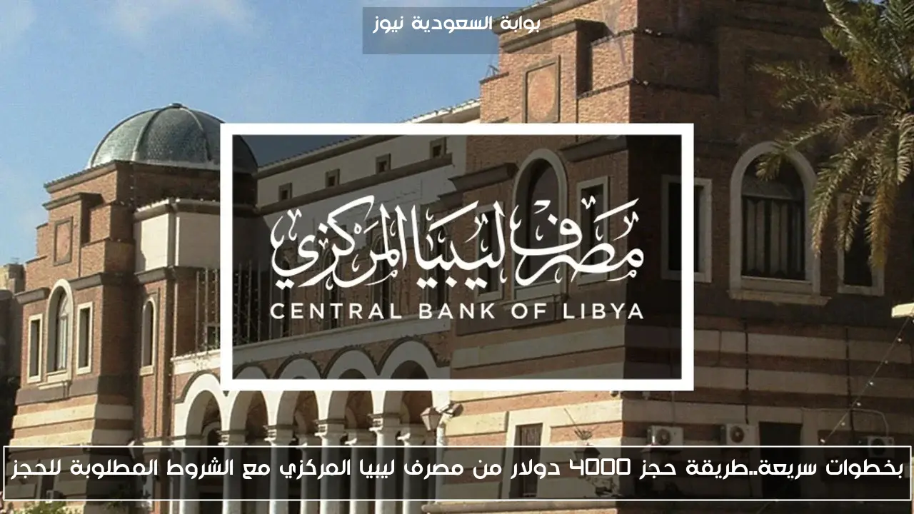بخطوات سريعة..طريقة حجز 4000 دولار من مصرف ليبيا المركزي مع الشروط المطلوبة للحجز