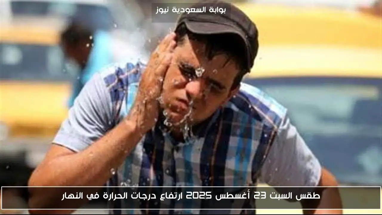 طقس السبت 23 أغسطس 2025 ارتفاع درجات الحرارة في النهار