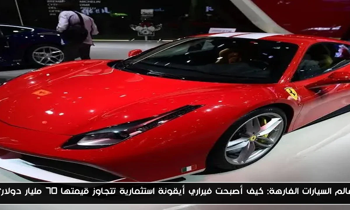 عالم السيارات الفارهة: كيف أصبحت فيراري أيقونة استثمارية تتجاوز قيمتها 70 مليار دولار؟
