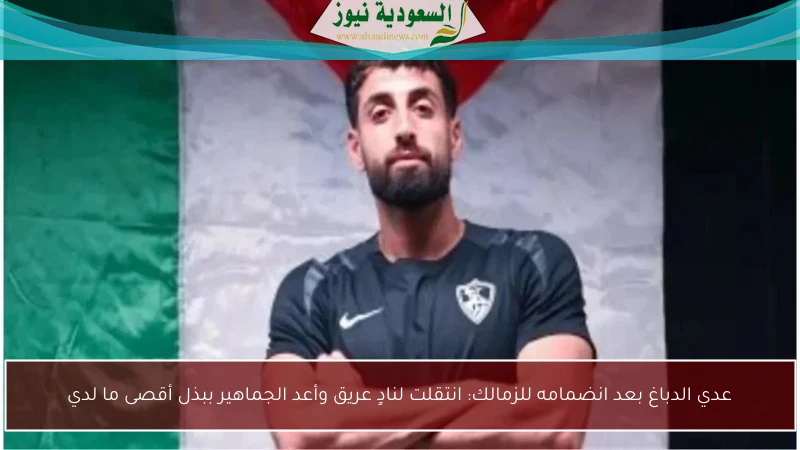 عدي الدباغ بعد انضمامه للزمالك: انتقلت لنادٍ عريق وأعد الجماهير ببذل أقصى ما لدي
