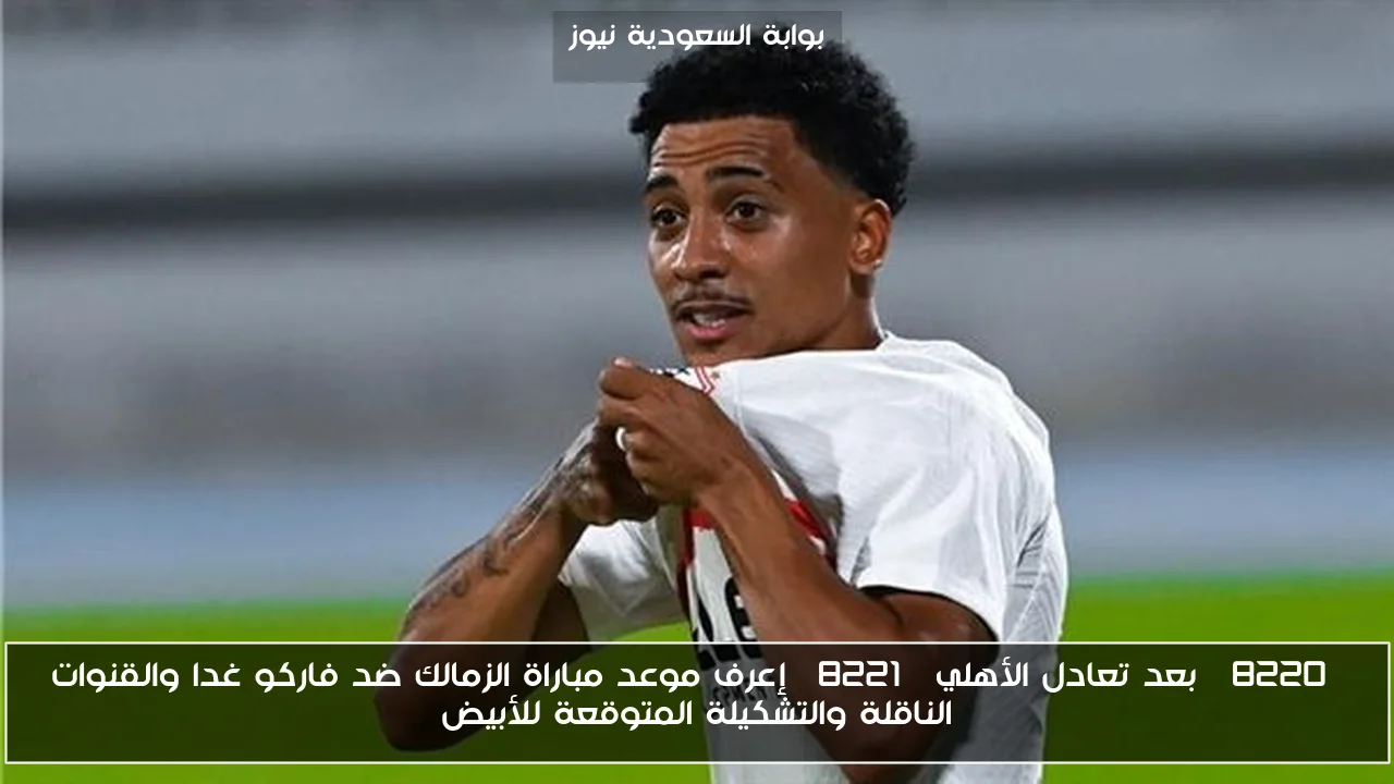 “بعد تعادل الأهلي” إعرف موعد مباراة الزمالك ضد فاركو غدا والقنوات الناقلة والتشكيلة المتوقعة للأبيض