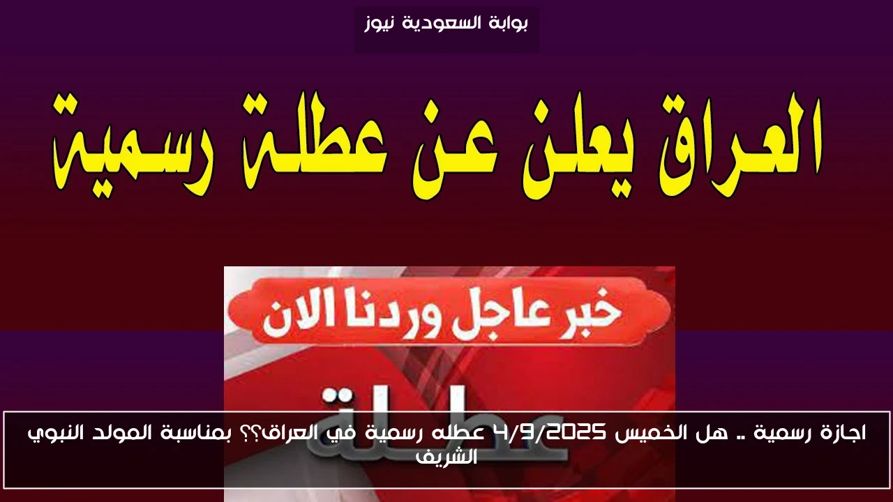 اجازة رسمية .. هل الخميس 4/9/2025 عطله رسمية في العراق؟؟ بمناسبة المولد النبوي الشريف