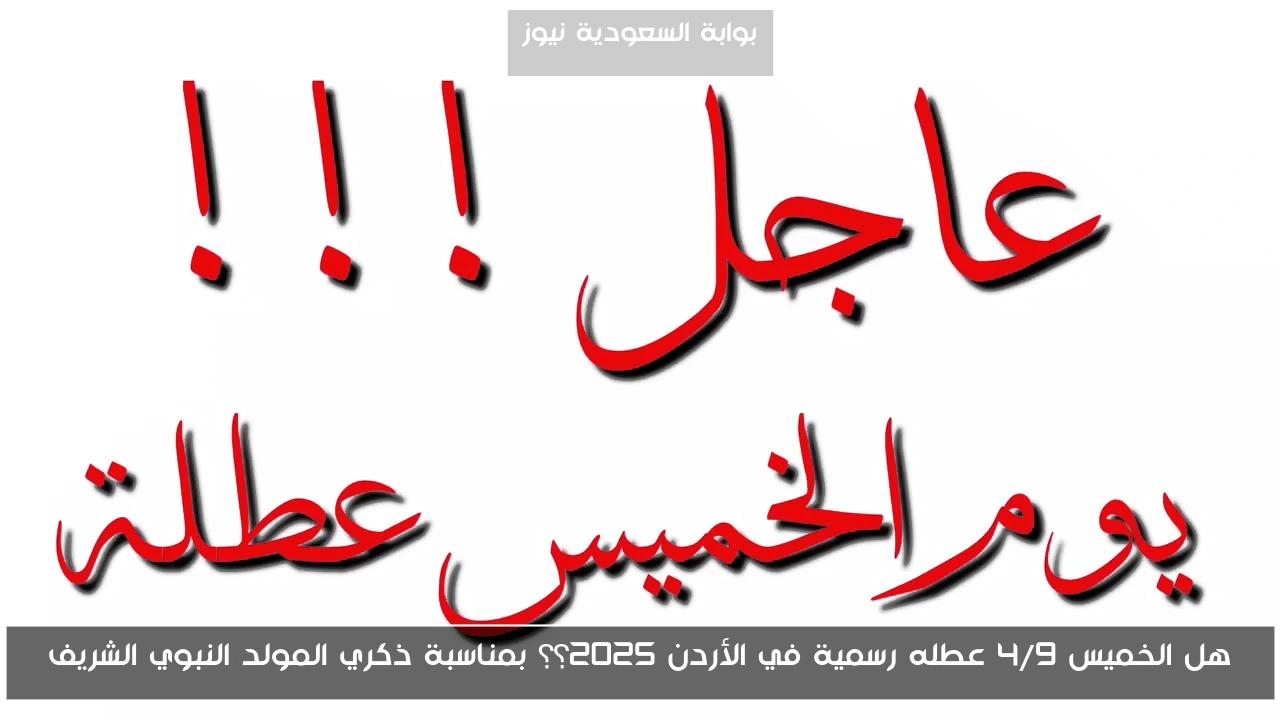هل الخميس 4/9 عطله رسمية في الأردن 2025؟؟ بمناسبة ذكري المولد النبوي الشريف