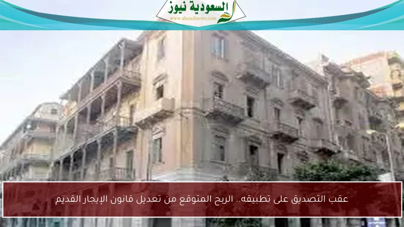 عقب التصديق على تطبيقه.. الربح المتوقع من تعديل قانون الإيجار القديم