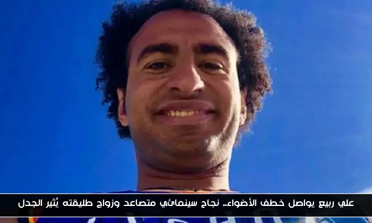 علي ربيع يواصل خطف الأضواء.. نجاح سينمائي متصاعد وزواج طليقته يُثير الجدل