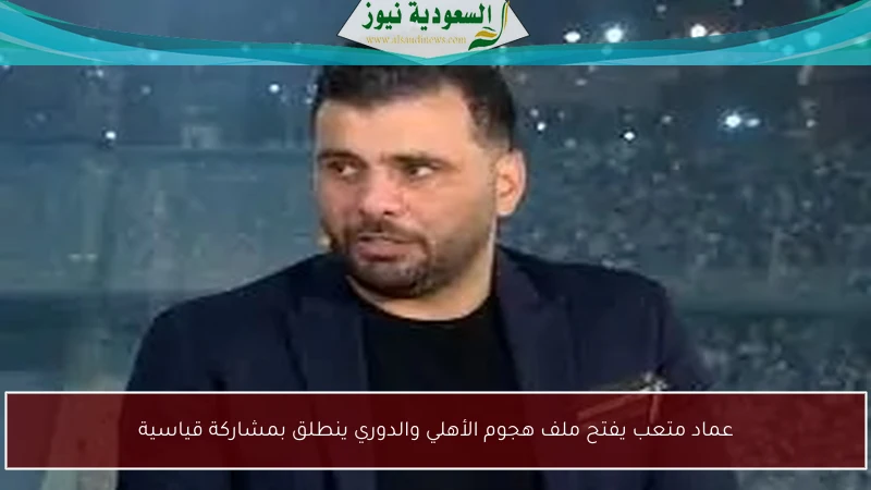 عماد متعب يفتح ملف هجوم الأهلي والدوري ينطلق بمشاركة قياسية