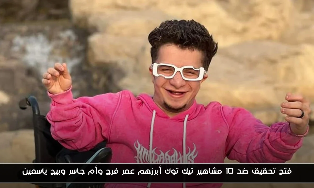 فتح تحقيق ضد 10 مشاهير تيك توك أبرزهم عمر فرج وأم جاسر وبيج ياسمين