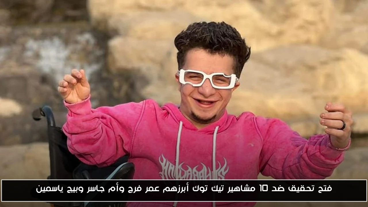 فتح تحقيق ضد 10 مشاهير تيك توك أبرزهم عمر فرج وأم جاسر وبيج ياسمين