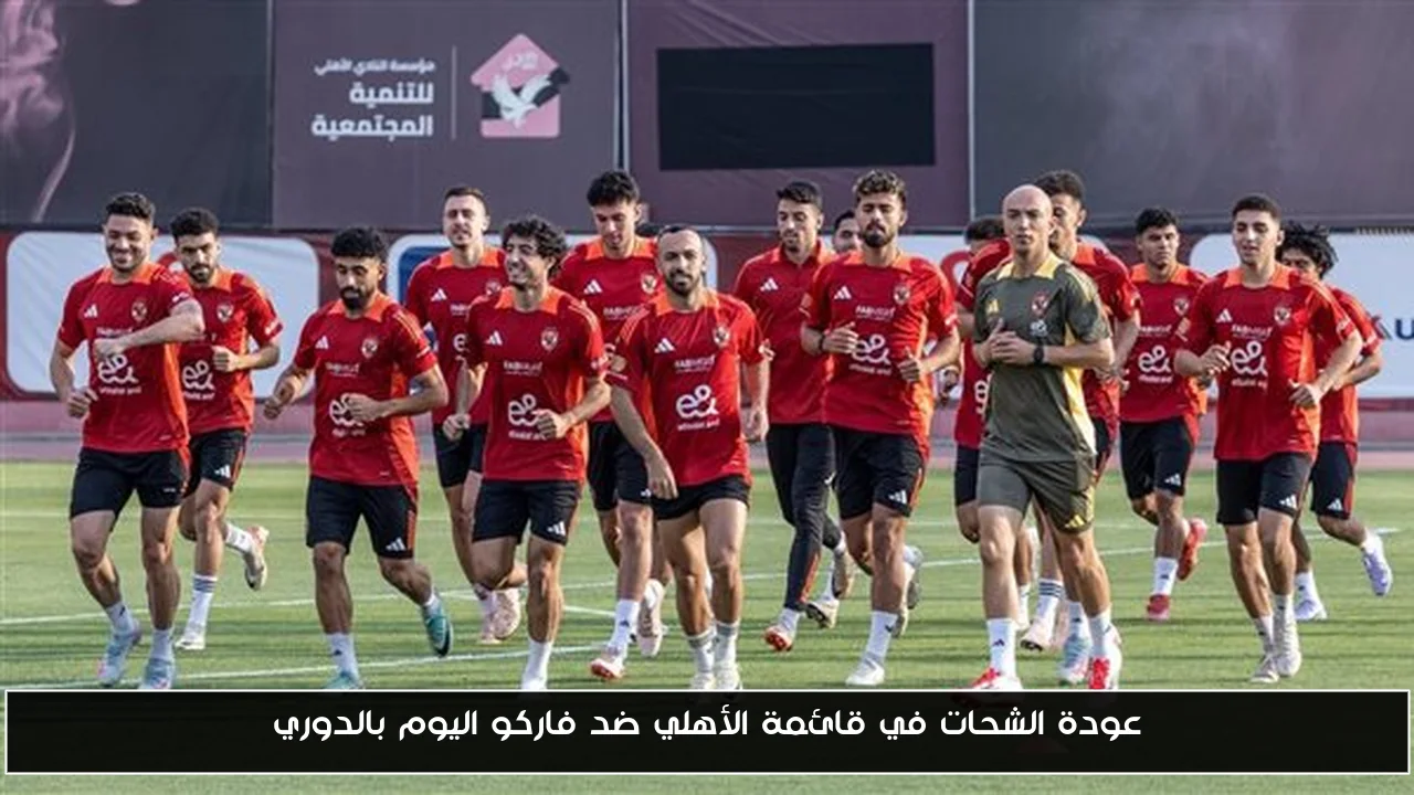 عودة الشحات في قائمة الأهلي ضد فاركو اليوم بالدوري