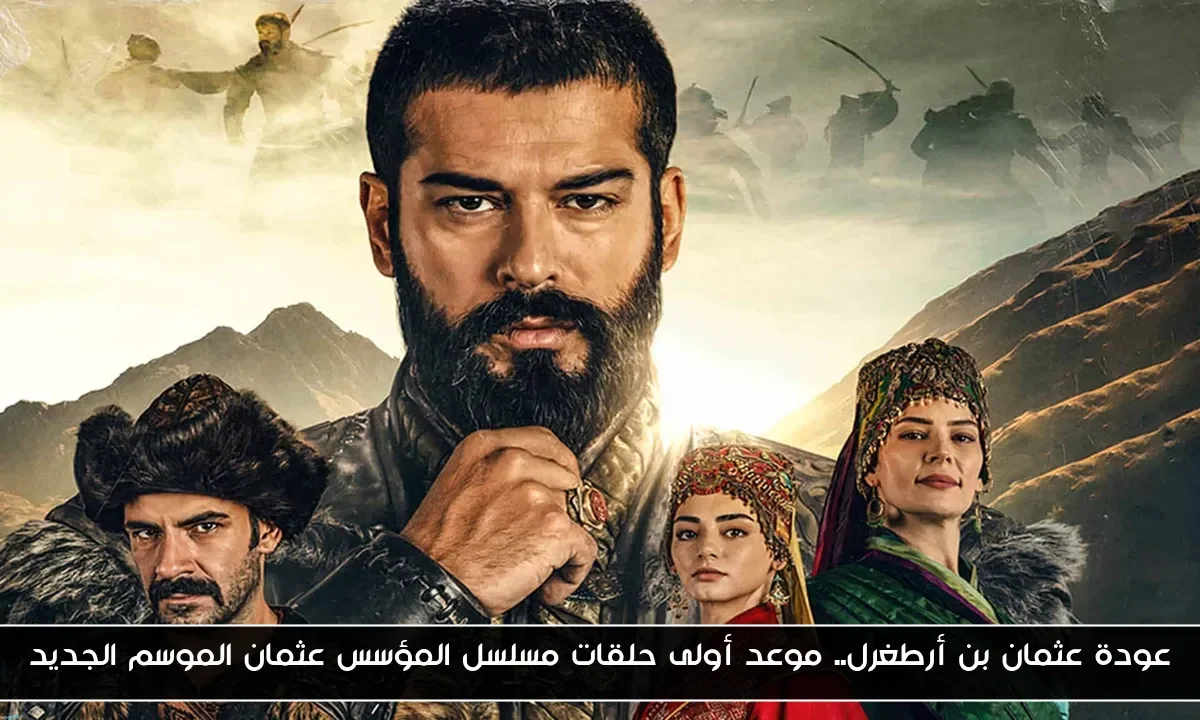 عودة عثمان بن أرطغرل.. موعد أولى حلقات مسلسل المؤسس عثمان الموسم الجديد