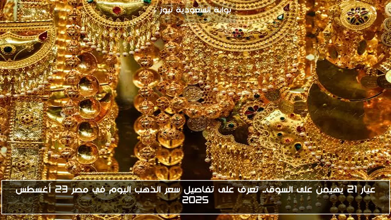 عيار 21 يهيمن على السوق.. تعرف على تفاصيل سعر الذهب اليوم في مصر 23 أغسطس 2025