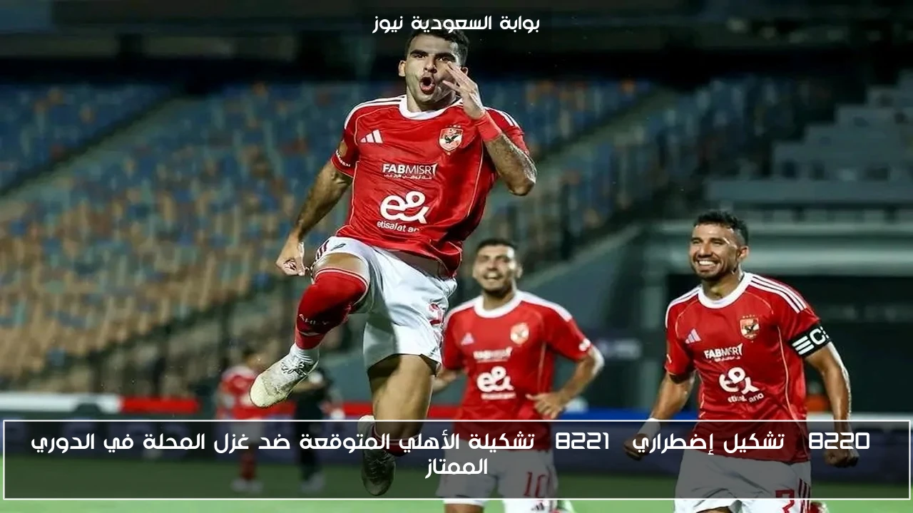 “تشكيل إضطراري” تشكيلة الأهلي المتوقعة ضد غزل المحلة في الدوري الممتاز