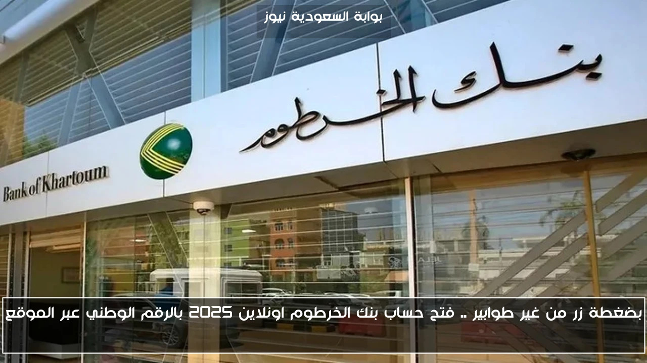 بضغطة زر من غير طوابير .. فتح حساب بنك الخرطوم اونلاين 2025 بالرقم الوطني عبر الموقع bankofkhartoum