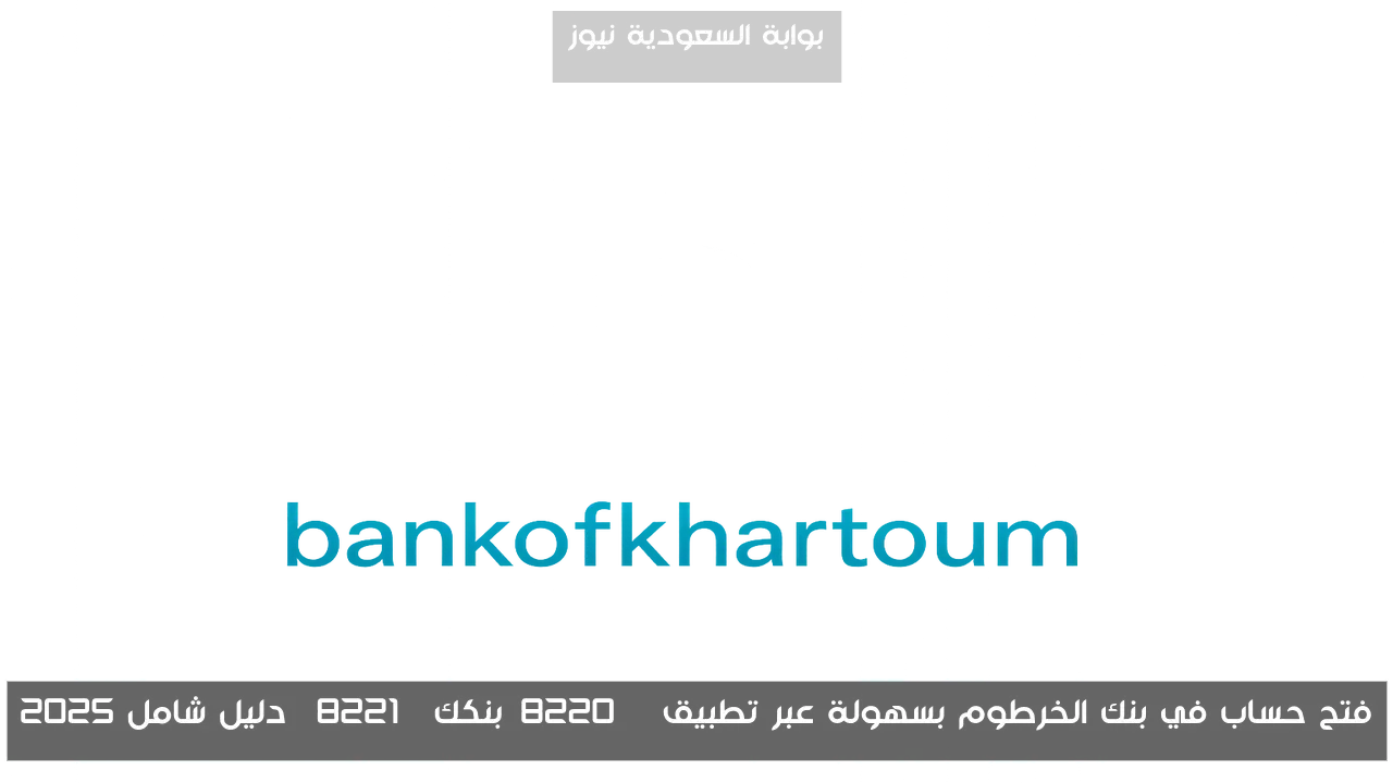 فتح حساب في بنك الخرطوم بسهولة عبر تطبيق “بنكك” دليل شامل 2025