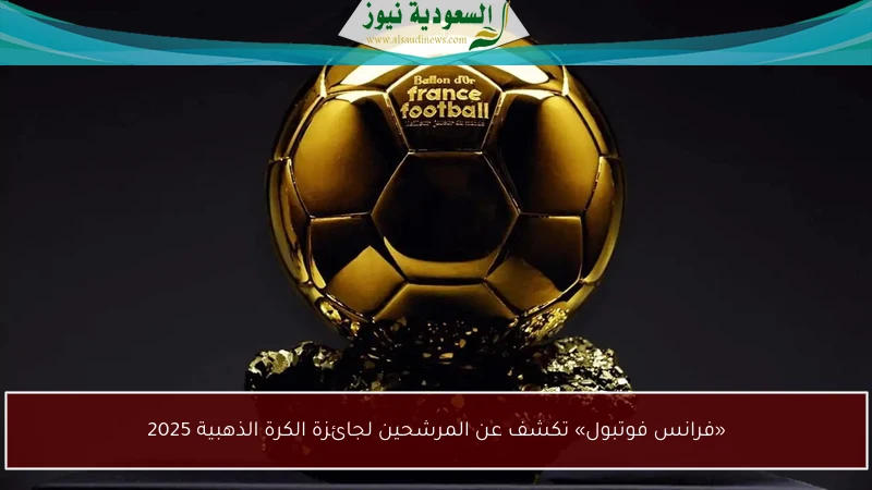 «فرانس فوتبول» تكشف عن المرشحين لجائزة الكرة الذهبية 2025