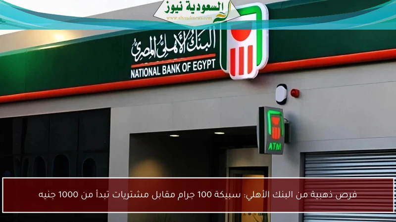 فرص ذهبية من البنك الأهلي: سبيكة 100 جرام مقابل مشتريات تبدأ من 1000 جنيه