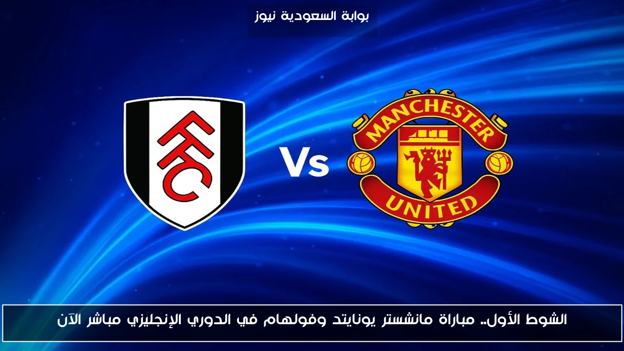 الشوط الأول.. نتيجه مباراة مانشستر يونايتد وفولهام في الدوري الإنجليزي الآن
