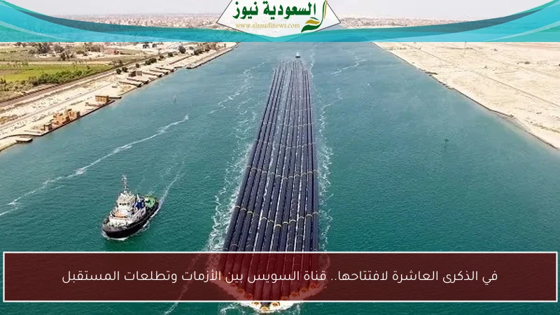في الذكرى العاشرة لافتتاحها.. قناة السويس بين الأزمات وتطلعات المستقبل
