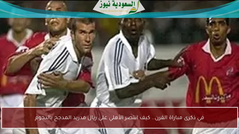 في ذكرى مباراة القرن.. كيف انتصر الأهلي على ريال مدريد المدجج بالنجوم