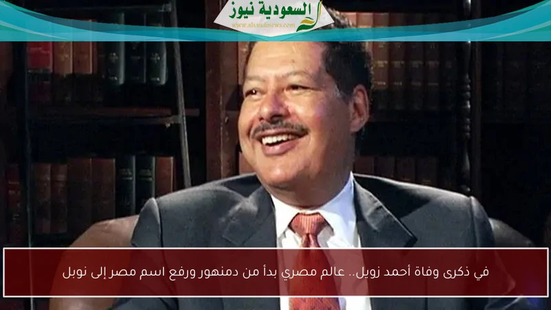 في ذكرى وفاة أحمد زويل.. عالم مصري بدأ من دمنهور ورفع اسم مصر إلى نوبل