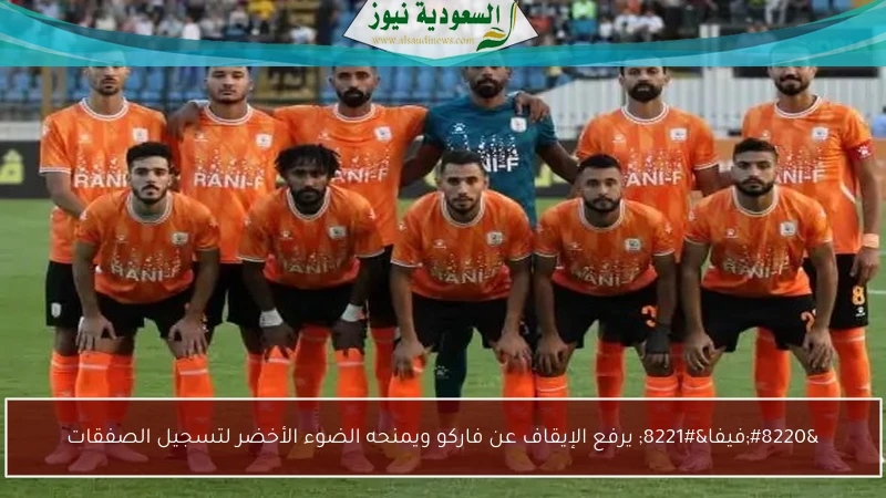 “فيفا” يرفع الإيقاف عن فاركو ويمنحه الضوء الأخضر لتسجيل الصفقات