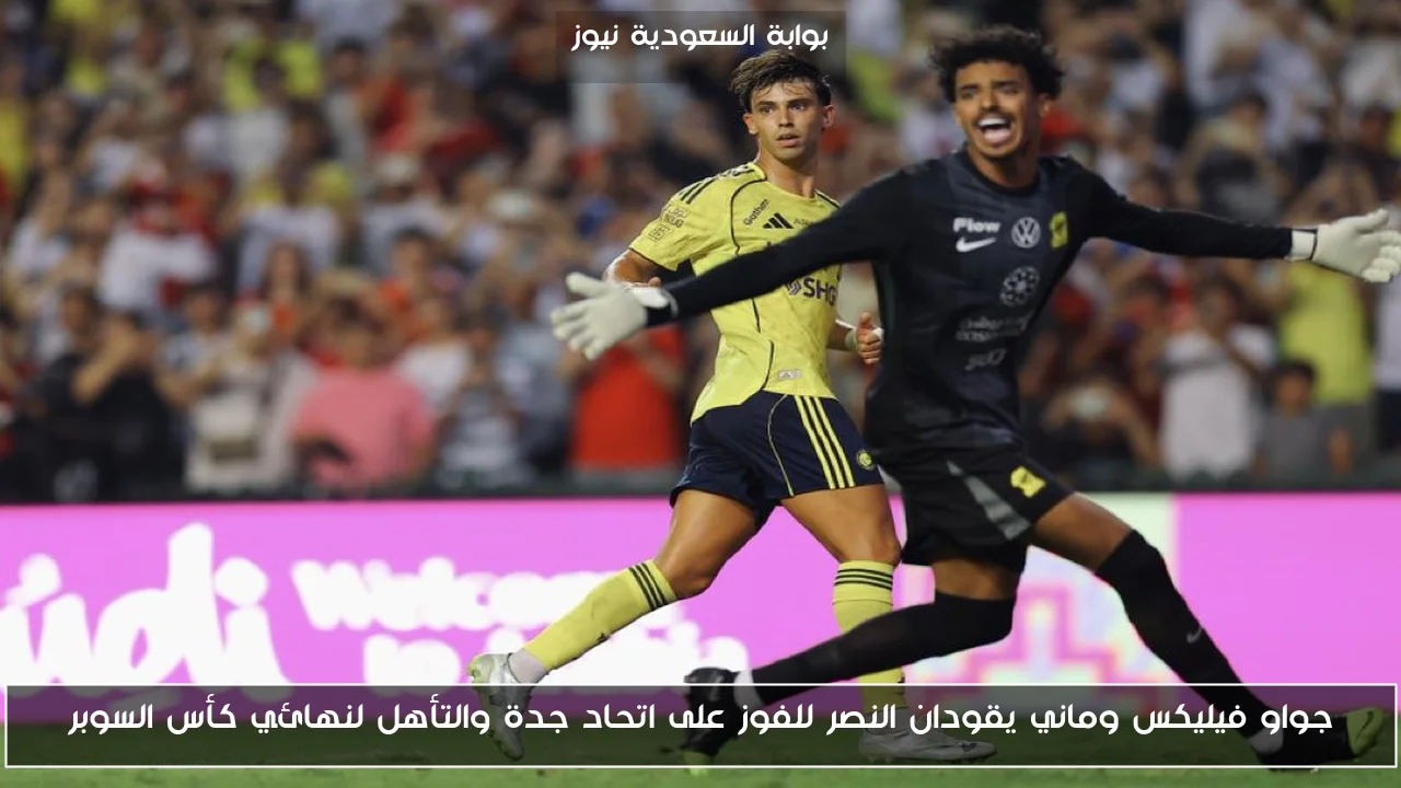 جواو فيليكس وماني يقودان النصر للفوز على اتحاد جدة والتأهل لنهائي كأس السوبر