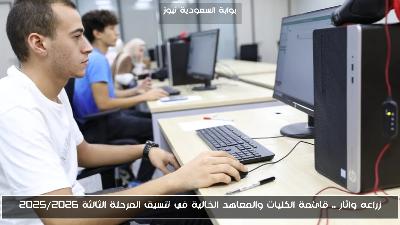 زراعه واثار .. قائمة الكليات والمعاهد الخالية في تنسيق المرحلة الثالثة 2025/2026