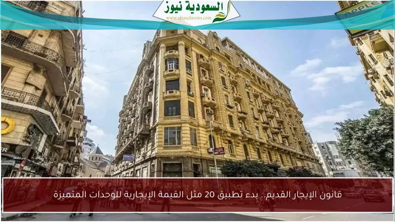 قانون الإيجار القديم.. بدء تطبيق 20 مثل القيمة الإيجارية للوحدات المتميزة