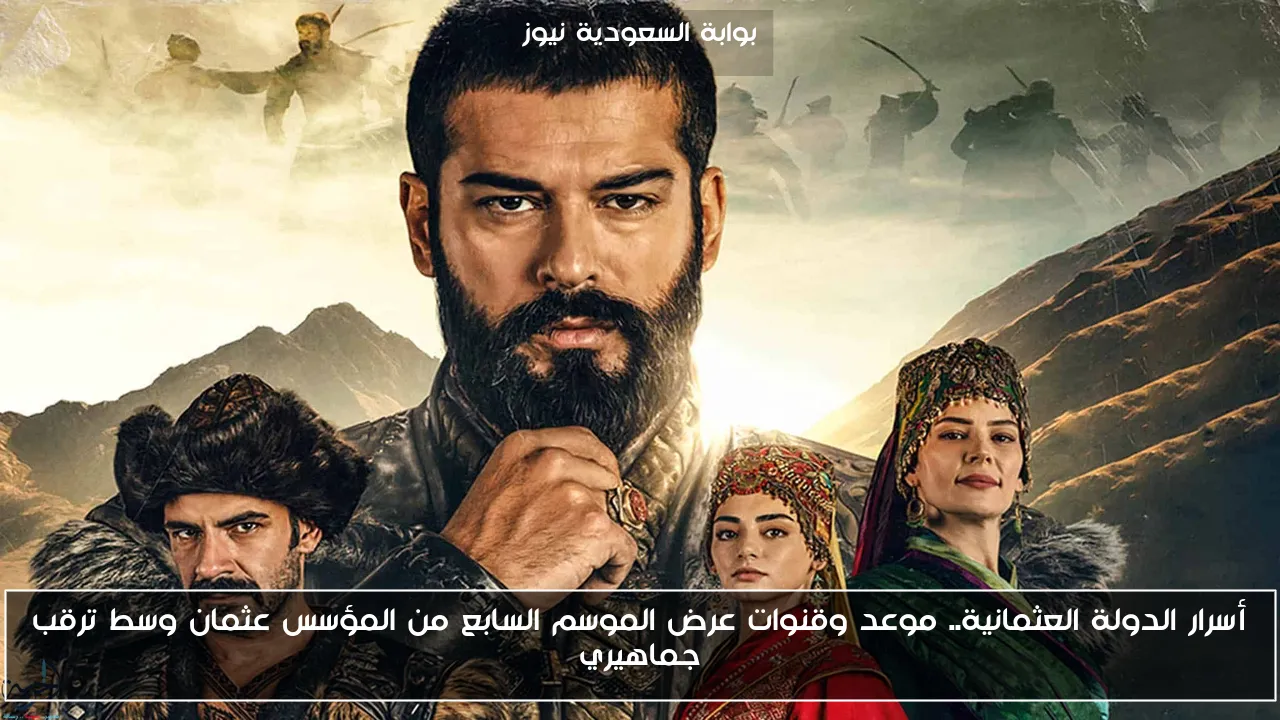 أسرار الدولة العثمانية.. موعد وقنوات عرض الموسم السابع من المؤسس عثمان وسط ترقب جماهيري