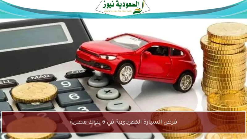 قرض السيارة الكهربائية في 6 بنوك مصرية
