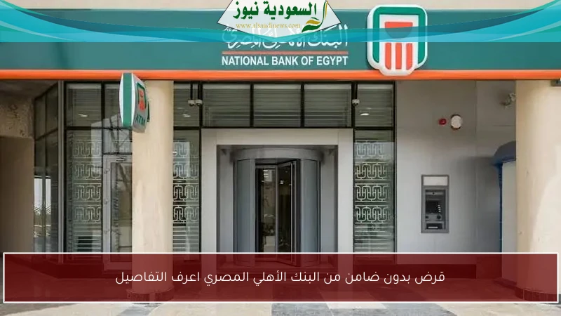 قرض بدون ضامن من البنك الأهلي المصري اعرف التفاصيل