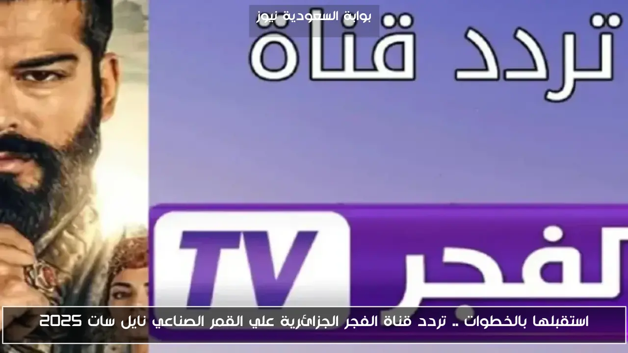 استقبلها بالخطوات .. تردد قناة الفجر الجزائرية علي القمر الصناعي نايل سات 2025