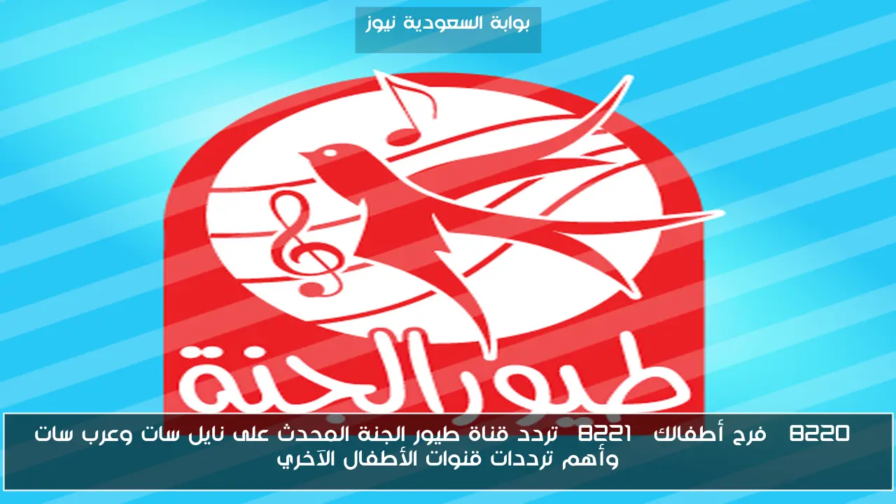 “فرح أطفالك” تردد قناة طيور الجنة المحدث على نايل سات وعرب سات وأهم ترددات قنوات الأطفال الآخري