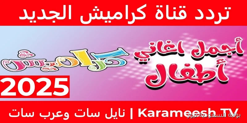 بجودة HD .. تردد قناة كراميش 2025 نايل سات وعرب سات Karameesh ومتع طفلك