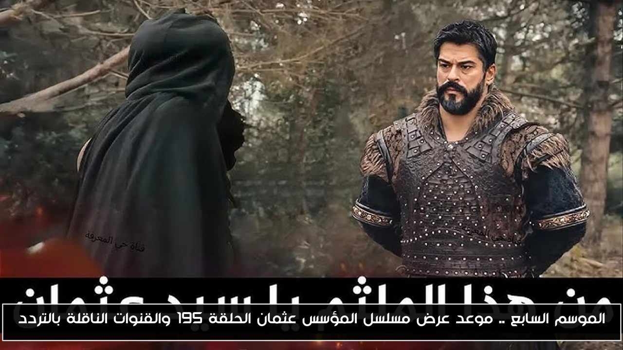 الموسم السابع .. موعد عرض مسلسل المؤسس عثمان الحلقة 195 والقنوات الناقلة بالتردد