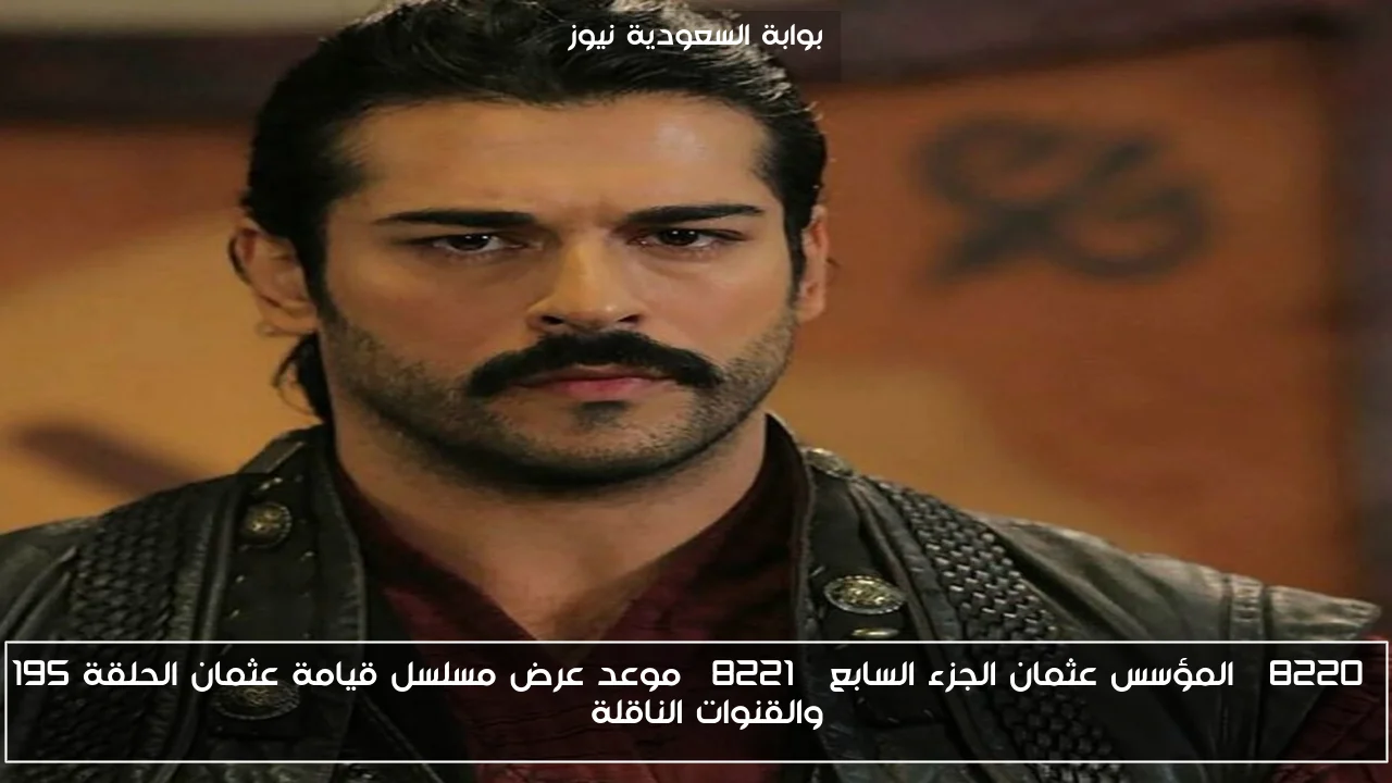 “المؤسس عثمان الجزء السابع” موعد عرض مسلسل قيامة عثمان الحلقة 195 والقنوات الناقلة