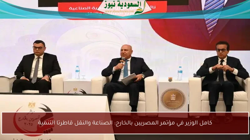 كامل الوزير في مؤتمر المصريين بالخارج: الصناعة والنقل قاطرتا التنمية