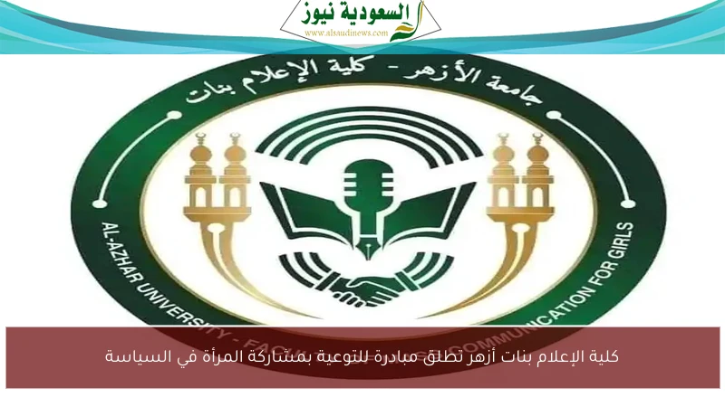 كلية الإعلام بنات أزهر تطلق مبادرة للتوعية بمشاركة المرأة في السياسة