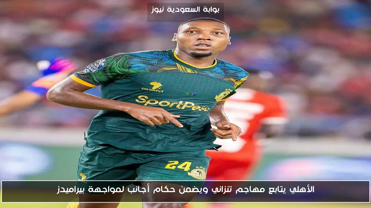 الأهلي يتابع مهاجم تنزاني ويضمن حكام أجانب لمواجهة بيراميدز