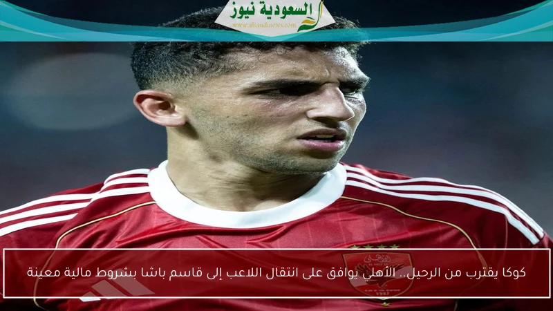 كوكا يقترب من الرحيل.. الأهلي يوافق على انتقال اللاعب إلى قاسم باشا بشروط مالية معينة