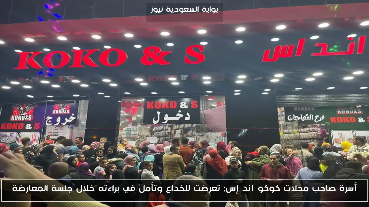 أسرة صاحب محلات كوكو آند إس: تعرضت للخداع وتأمل في براءته خلال جلسة المعارضة