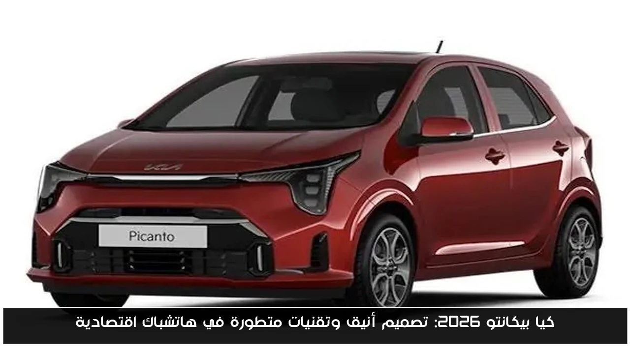 كيا بيكانتو 2026: تصميم أنيق وتقنيات متطورة في هاتشباك اقتصادية