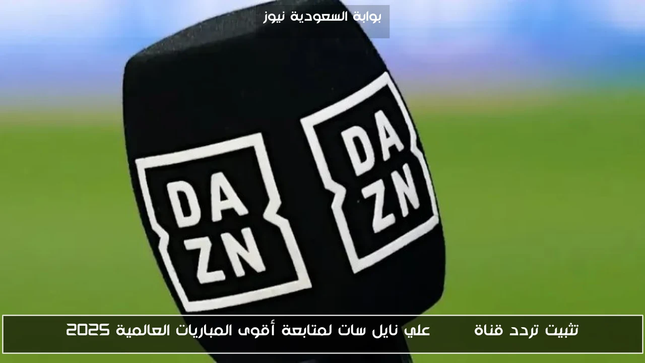 تثبيت تردد قناة Dazn علي نايل سات لمتابعة أقوى المباريات العالمية 2025