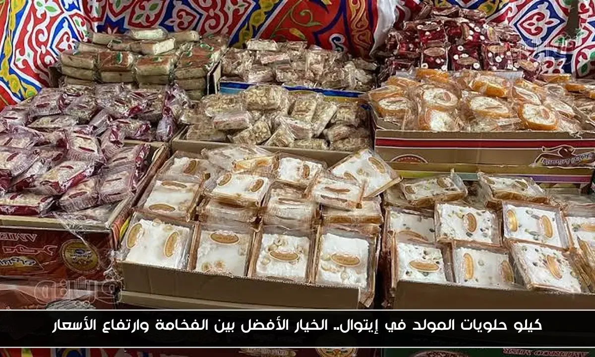 كيلو حلويات المولد في إيتوال.. الخيار الأفضل بين الفخامة وارتفاع الأسعار