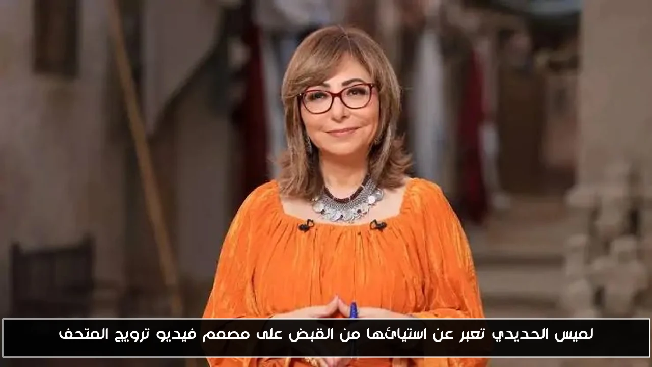 لميس الحديدي تعبر عن استيائها من القبض على مصمم فيديو ترويج المتحف